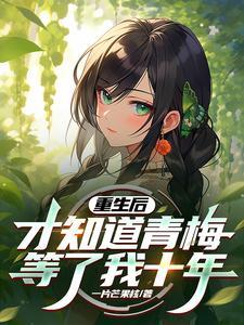 重生后才知道青梅等了我十年 重生后才知道青梅等了我十年