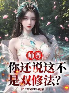 师尊你还说这不是双修法完整免费阅读 师尊你还说这不是双修法完整免费阅读