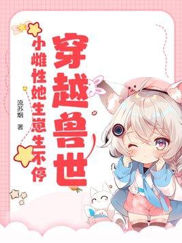 穿越兽世雌性稀有 穿越兽世雌性稀有