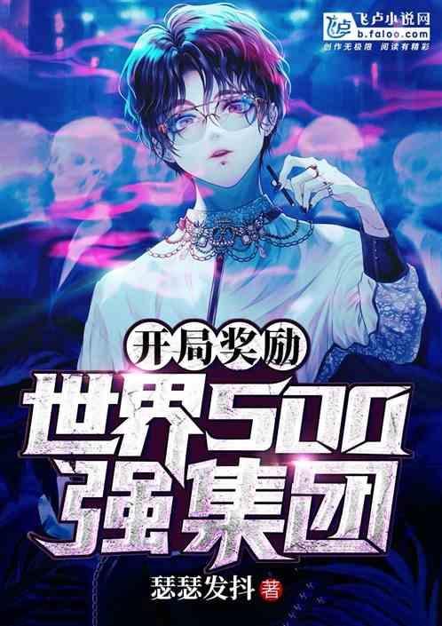 开局奖励世界500强集团作者瑟瑟发颤 开局奖励世界500强集团作者瑟瑟发颤