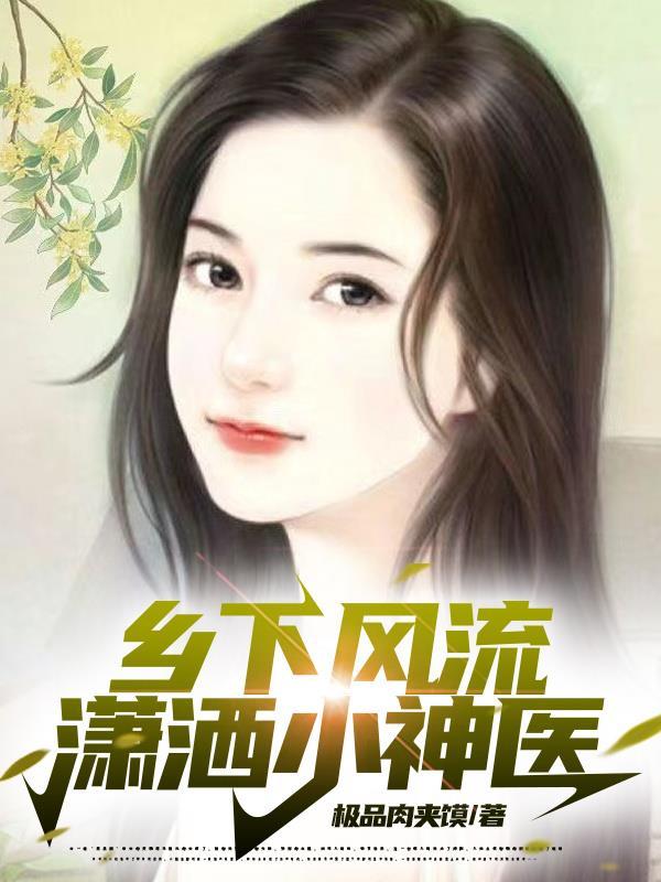 乡村风流妇科小神医免费阅读 乡村风流妇科小神医免费阅读