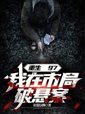 重生97我在市局破悬案无错版 重生97我在市局破悬案无错版
