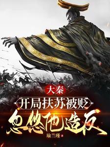 大秦扶苏手握三十万还不反全集 大秦扶苏手握三十万还不反全集